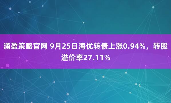 涌盈策略官网 9月25日海优转债上涨0.94%，转股溢价率27.11%