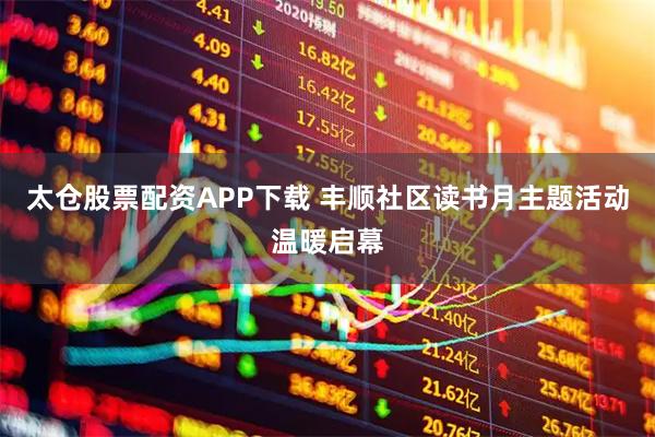太仓股票配资APP下载 丰顺社区读书月主题活动温暖启幕