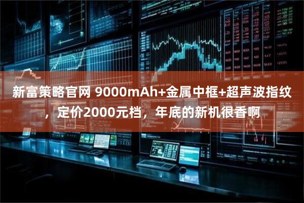 新富策略官网 9000mAh+金属中框+超声波指纹，定价2000元档，年底的新机很香啊