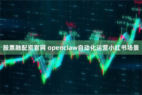 股票融配资官网 openclaw自动化运营小红书场景