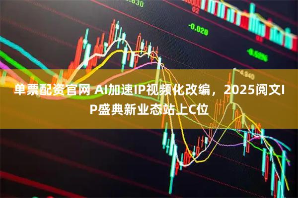 单票配资官网 AI加速IP视频化改编，2025阅文IP盛典新业态站上C位