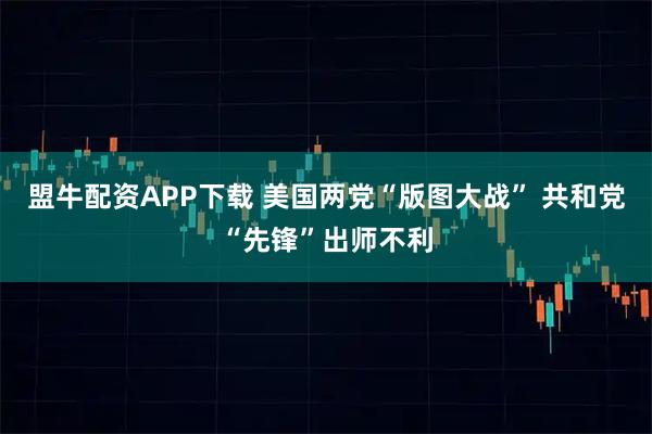 盟牛配资APP下载 美国两党“版图大战” 共和党“先锋”出师不利