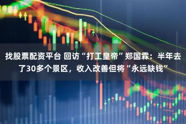 找股票配资平台 回访“打工皇帝”郑国霖:半年去了30多个景区,收入改善但将“永远缺钱”