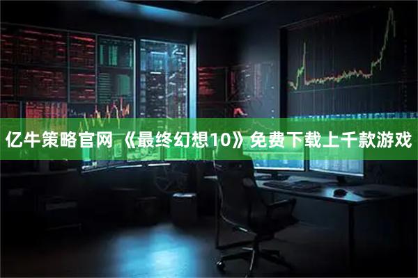 亿牛策略官网 《最终幻想10》免费下载上千款游戏