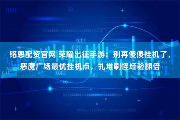 铭恩配资官网 荣耀出征手游：别再傻傻挂机了，恶魔广场最优挂机点，扎堆刷怪经验翻倍