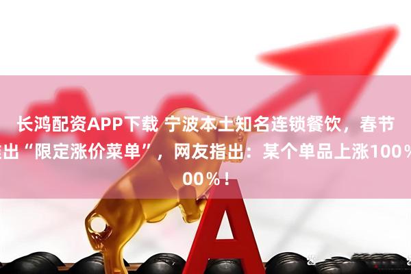 长鸿配资APP下载 宁波本土知名连锁餐饮，春节推出“限定涨价菜单”，网友指出：某个单品上涨100％！